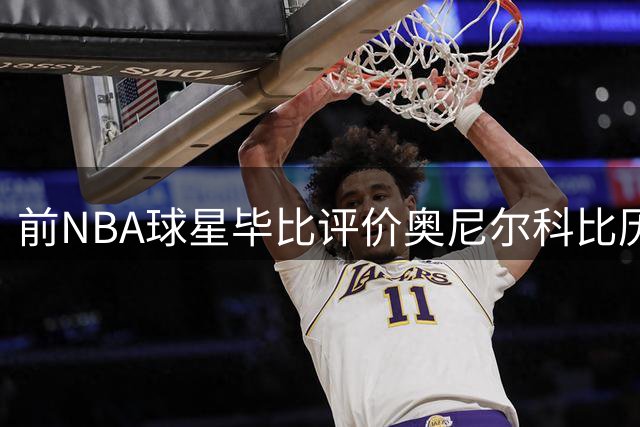 前NBA球星毕比评价奥尼尔科比历史地位 畅谈02年西决经典对决