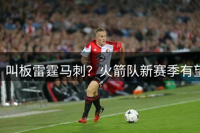 叫板雷霆马刺？火箭队新赛季有望拿55胜，媒体人：甚至能竞争总冠军