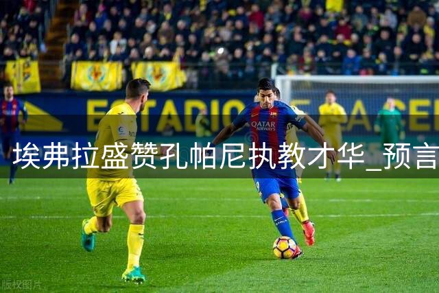 埃弗拉盛赞孔帕尼执教才华 预言其未来更上层楼