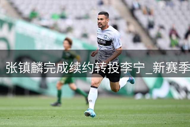 张镇麟完成续约转投李宁 新赛季面临卫冕挑战