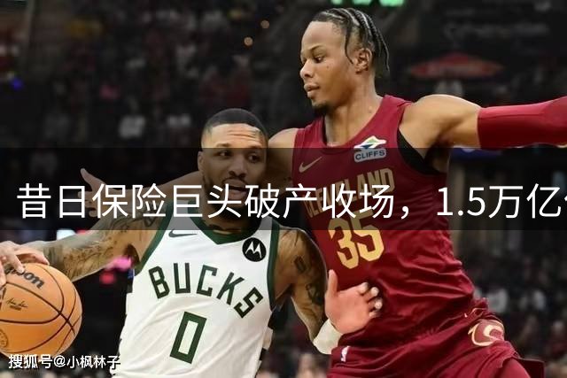昔日保险巨头破产收场，1.5万亿保单全额兑现创纪录