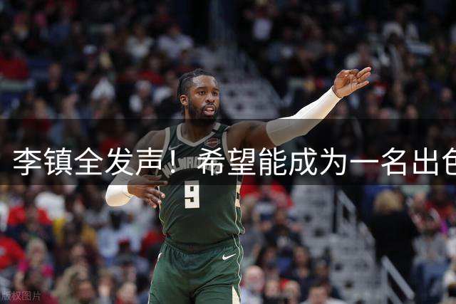 李镇全发声！希望能成为一名出色的球员，值得期待