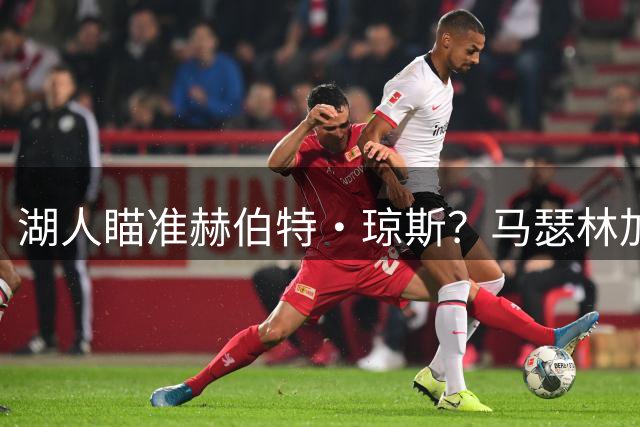 湖人瞄准赫伯特·琼斯？马瑟林加盟或促4换2交易