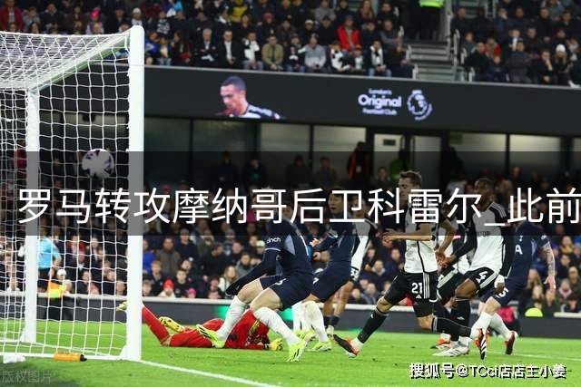 罗马转攻摩纳哥后卫科雷尔 此前求租森林中卫遭拒