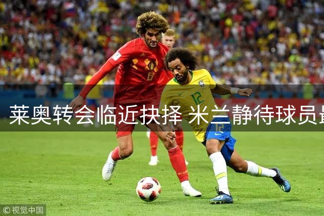 莱奥转会临近抉择 米兰静待球员最终决定