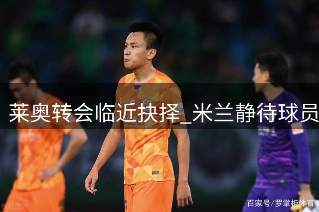 莱奥转会临近抉择 米兰静待球员最终决定