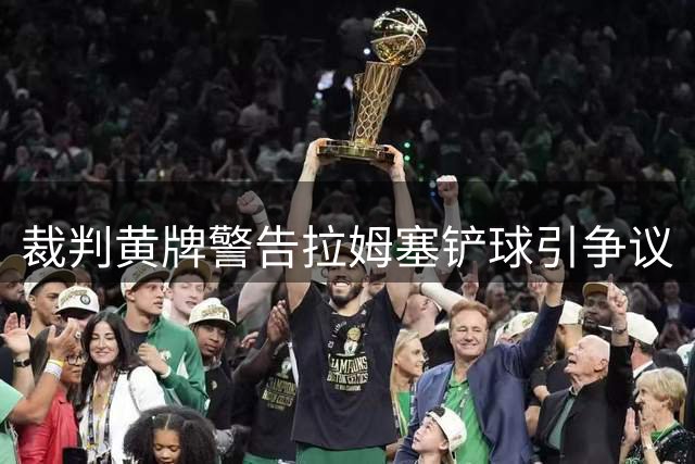 裁判黄牌警告拉姆塞铲球引争议