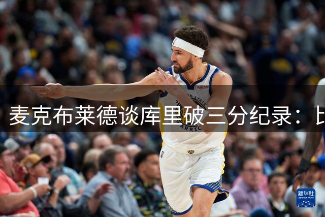 麦克布莱德谈库里破三分纪录：比赛长时间中断惹恼锡伯杜